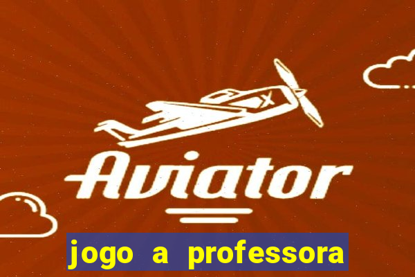 jogo a professora escola legal